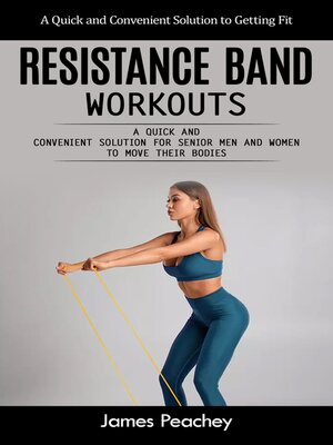 cover image of Resistance Band Workouts--A Quick and Convenient Solution to Getting Fit (A Quick and Convenient Solution for Senior Men and Women to Move Their Bodies)